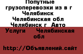 Попутные грузоперевозки из/в г. Челябинск - Челябинская обл., Челябинск г. Авто » Услуги   . Челябинская обл.